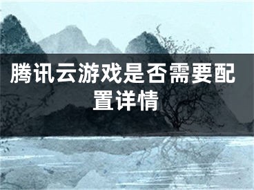 腾讯云游戏是否需要配置详情
