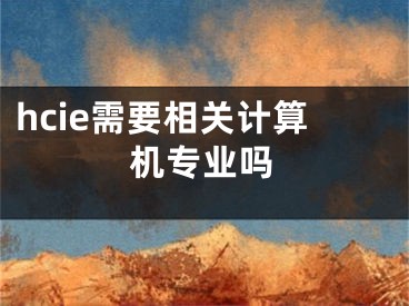 hcie需要相关计算机专业吗