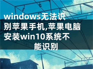 windows无法识别苹果手机,苹果电脑安装win10系统不能识别