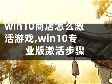 win10商店怎么激活游戏,win10专业版激活步骤