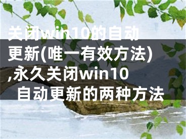 关闭win10的自动更新(唯一有效方法),永久关闭win10自动更新的两种方法