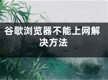 谷歌浏览器不能上网解决方法