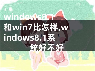 windows8.1和win7比怎样,windows8.1系统好不好