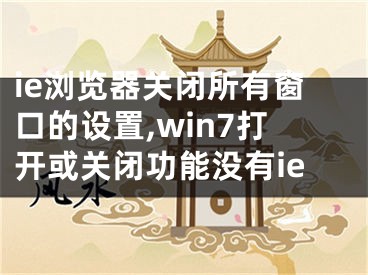 ie浏览器关闭所有窗口的设置,win7打开或关闭功能没有ie