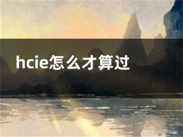 hcie怎么才算过