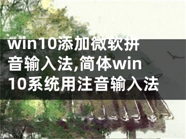 win10添加微软拼音输入法,简体win10系统用注音输入法