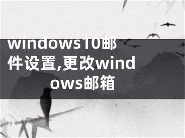 windows10邮件设置,更改windows邮箱