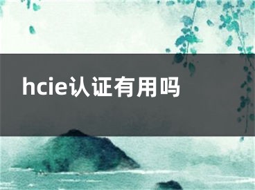 hcie认证有用吗