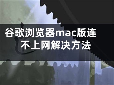 谷歌浏览器mac版连不上网解决方法 