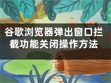 谷歌浏览器弹出窗口拦截功能关闭操作方法