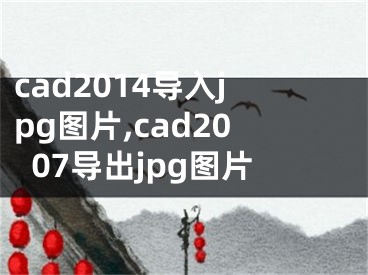 cad2014导入jpg图片,cad2007导出jpg图片