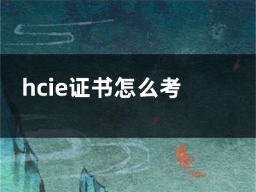 hcie证书怎么考