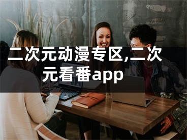 二次元动漫专区,二次元看番app