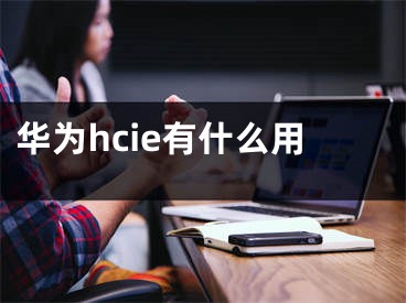 华为hcie有什么用