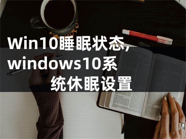 Win10睡眠状态,windows10系统休眠设置