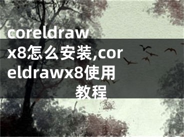 coreldraw x8怎么安装,coreldrawx8使用教程