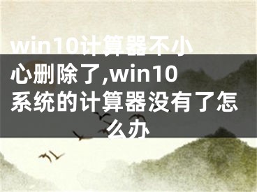 win10计算器不小心删除了,win10系统的计算器没有了怎么办