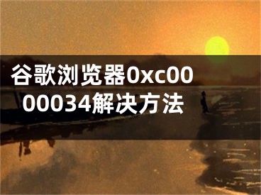 谷歌浏览器0xc0000034解决方法