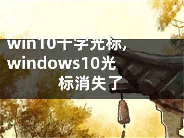 win10十字光标,windows10光标消失了