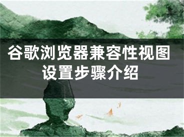 谷歌浏览器兼容性视图设置步骤介绍