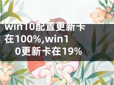 win10配置更新卡在100%,win10更新卡在19%