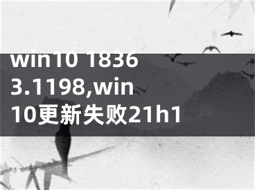 win10 18363.1198,win10更新失败21h1