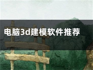 电脑3d建模软件推荐