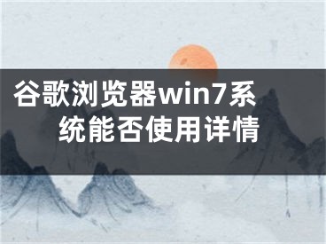 谷歌浏览器win7系统能否使用详情 