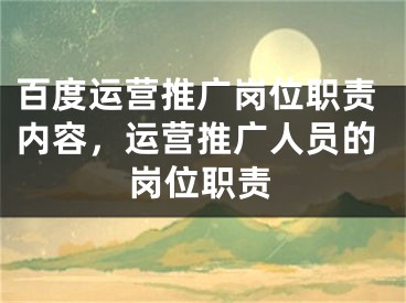 百度运营推广岗位职责内容，运营推广人员的岗位职责