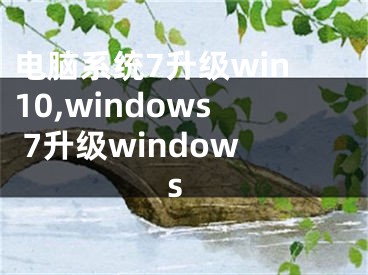 电脑系统7升级win10,windows 7升级windows