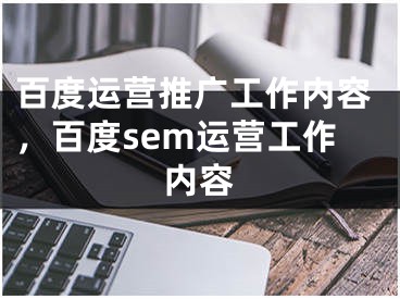 百度运营推广工作内容，百度sem运营工作内容