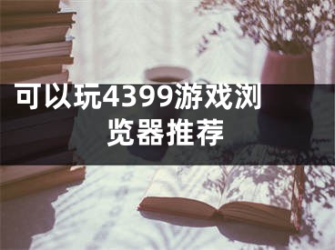 可以玩4399游戏浏览器推荐