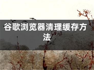 谷歌浏览器清理缓存方法