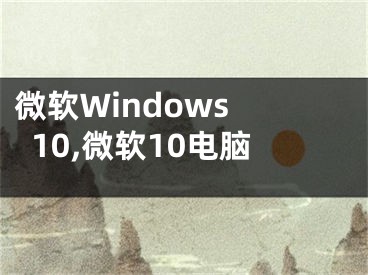 微软Windows 10,微软10电脑