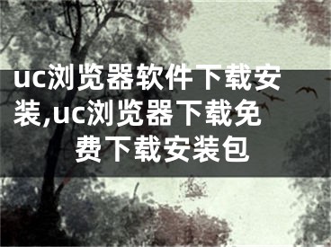 uc浏览器软件下载安装,uc浏览器下载免费下载安装包