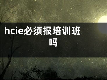 hcie必须报培训班吗