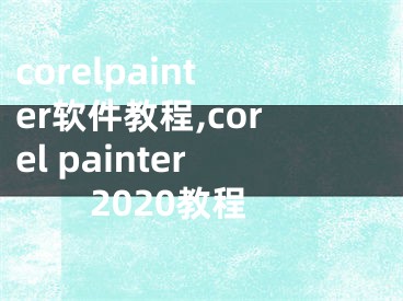 corelpainter软件教程,corel painter2020教程