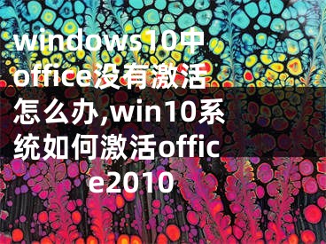 windows10中office没有激活怎么办,win10系统如何激活office2010