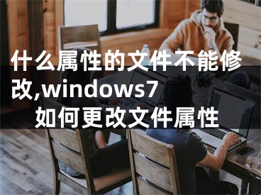 什么属性的文件不能修改,windows7如何更改文件属性