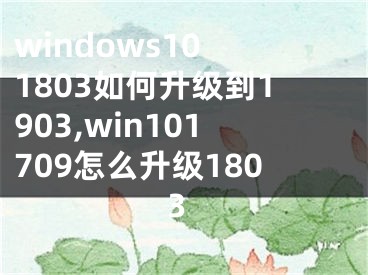 windows10 1803如何升级到1903,win101709怎么升级1803