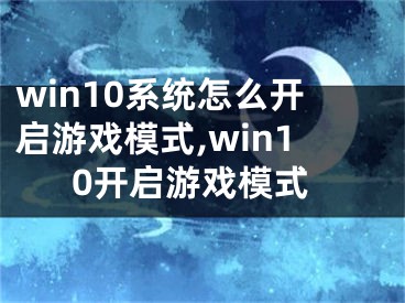 win10系统怎么开启游戏模式,win10开启游戏模式