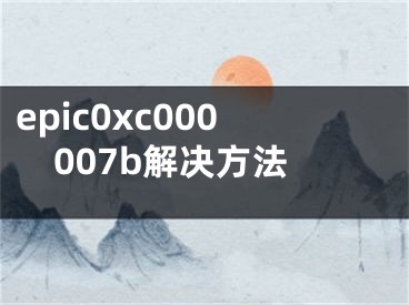 epic0xc000007b解决方法