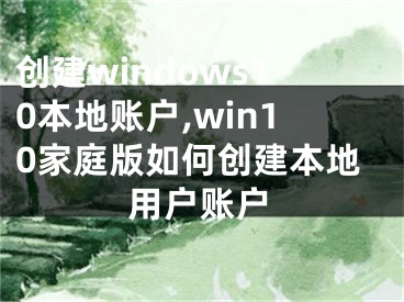 创建windows10本地账户,win10家庭版如何创建本地用户账户