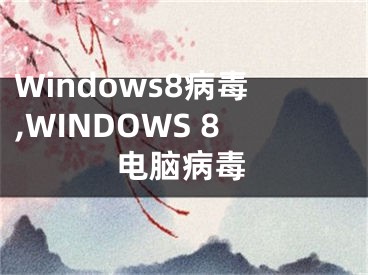 Windows8病毒,WINDOWS 8电脑病毒