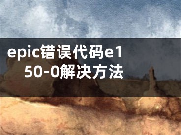 epic错误代码e150-0解决方法