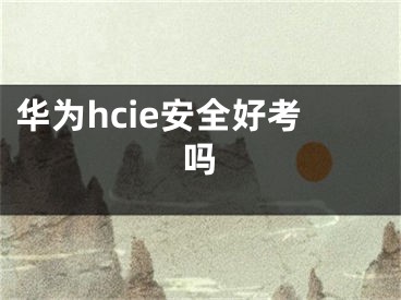 华为hcie安全好考吗