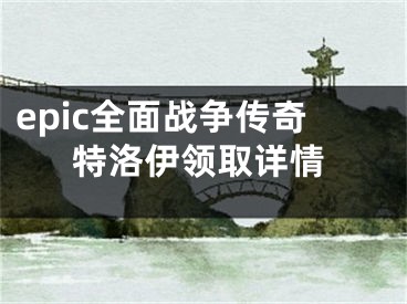 epic全面战争传奇特洛伊领取详情