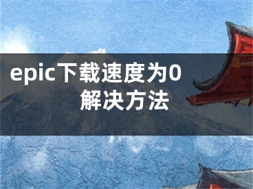 epic下载速度为0解决方法