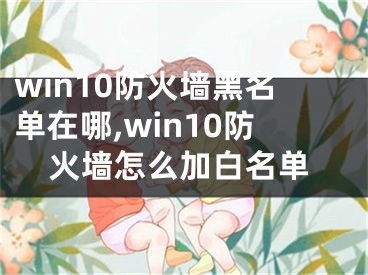 win10防火墙黑名单在哪,win10防火墙怎么加白名单