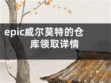 epic威尔莫特的仓库领取详情